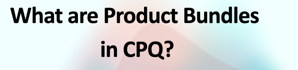 What are Product Bundles in CPQ?